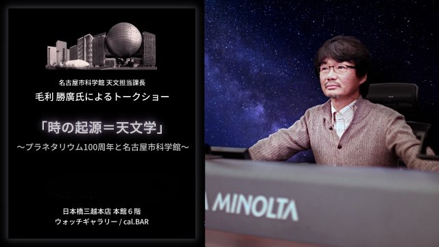 【イベント日時変更のご案内】日本橋三越店 「時の起源＝天文学～プラネタリウム100周年と名古屋市科学館～」名古屋市科学館 天文担当課長/博士 毛利 勝廣氏  特別講演のご案内